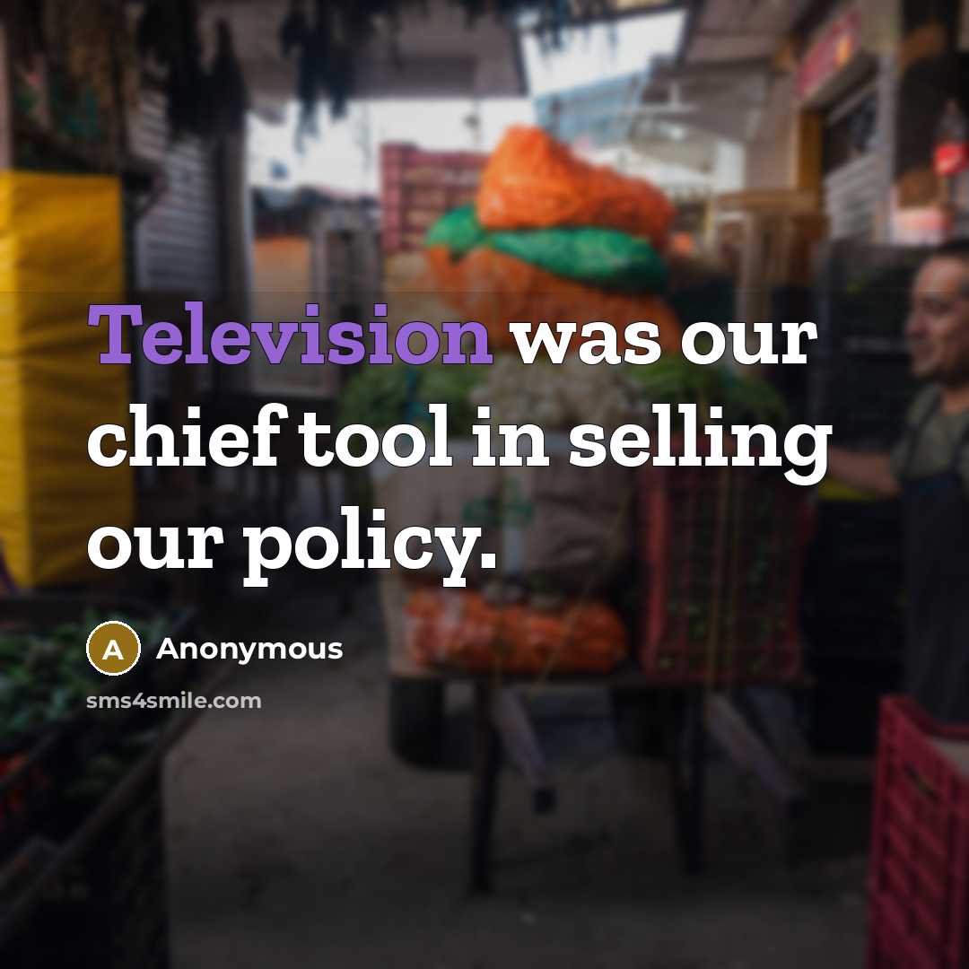 “Television was our chief tool in selling our policy.” quote by Anonymous