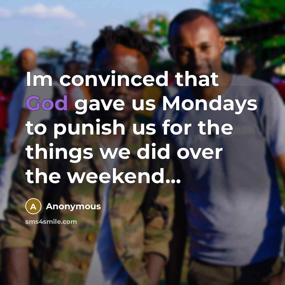 “Im convinced that God gave us Mondays to punish us for the things we did over the weekend...” quote by Anonymous