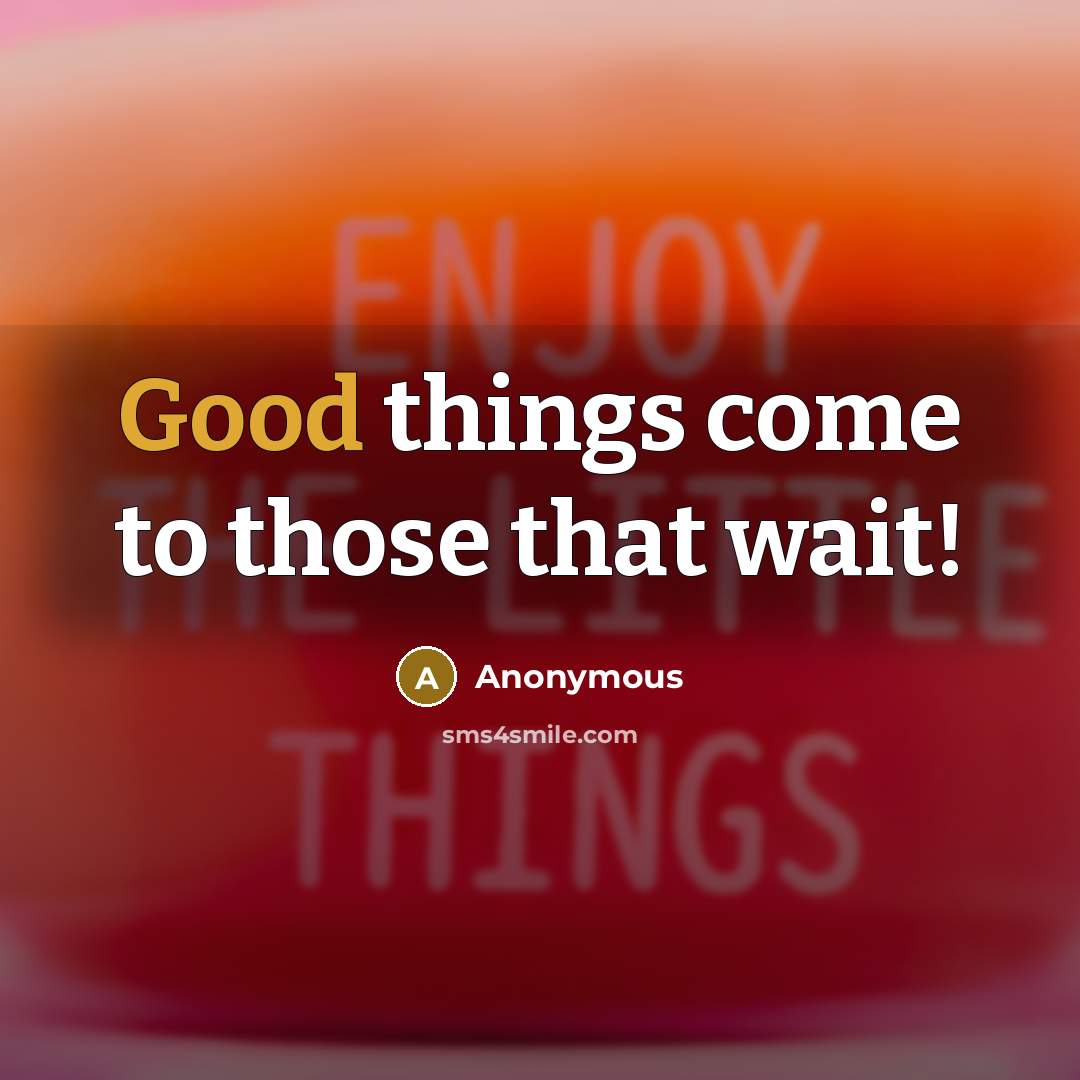 “Good things come to those that wait!” quote by Anonymous