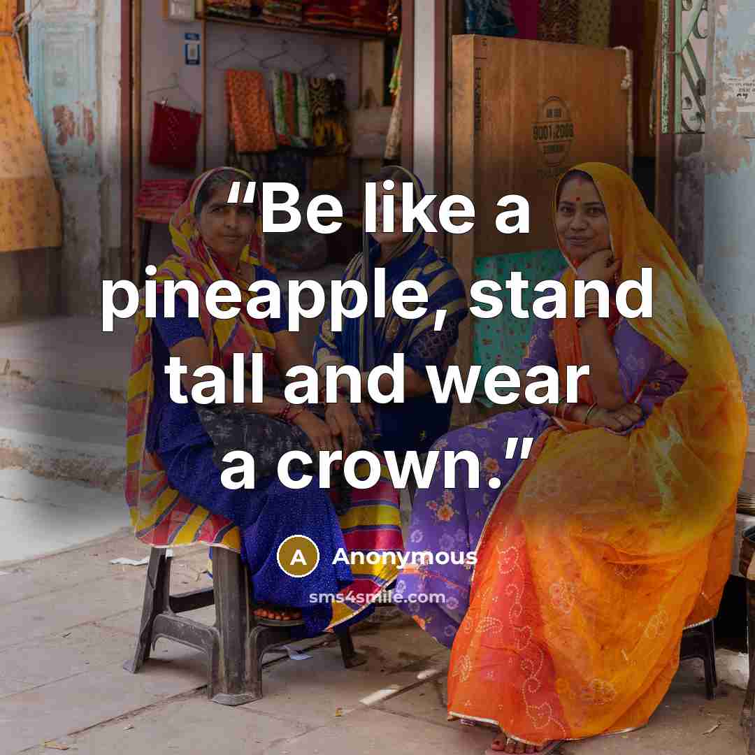 “Be like a pineapple, stand tall and wear a crown.” quote by Anonymous