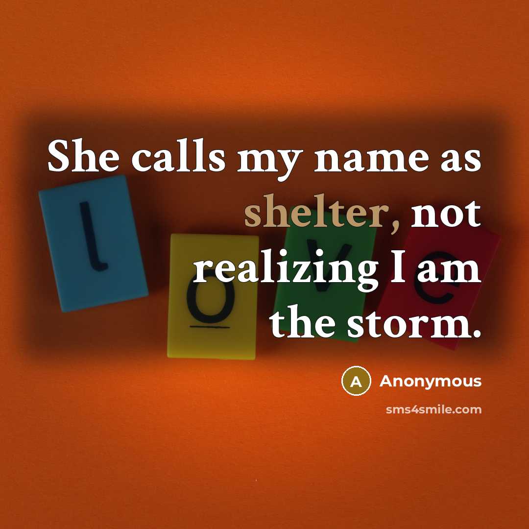 “She calls my name as shelter, not realizing I am the storm.” quote by Anonymous
