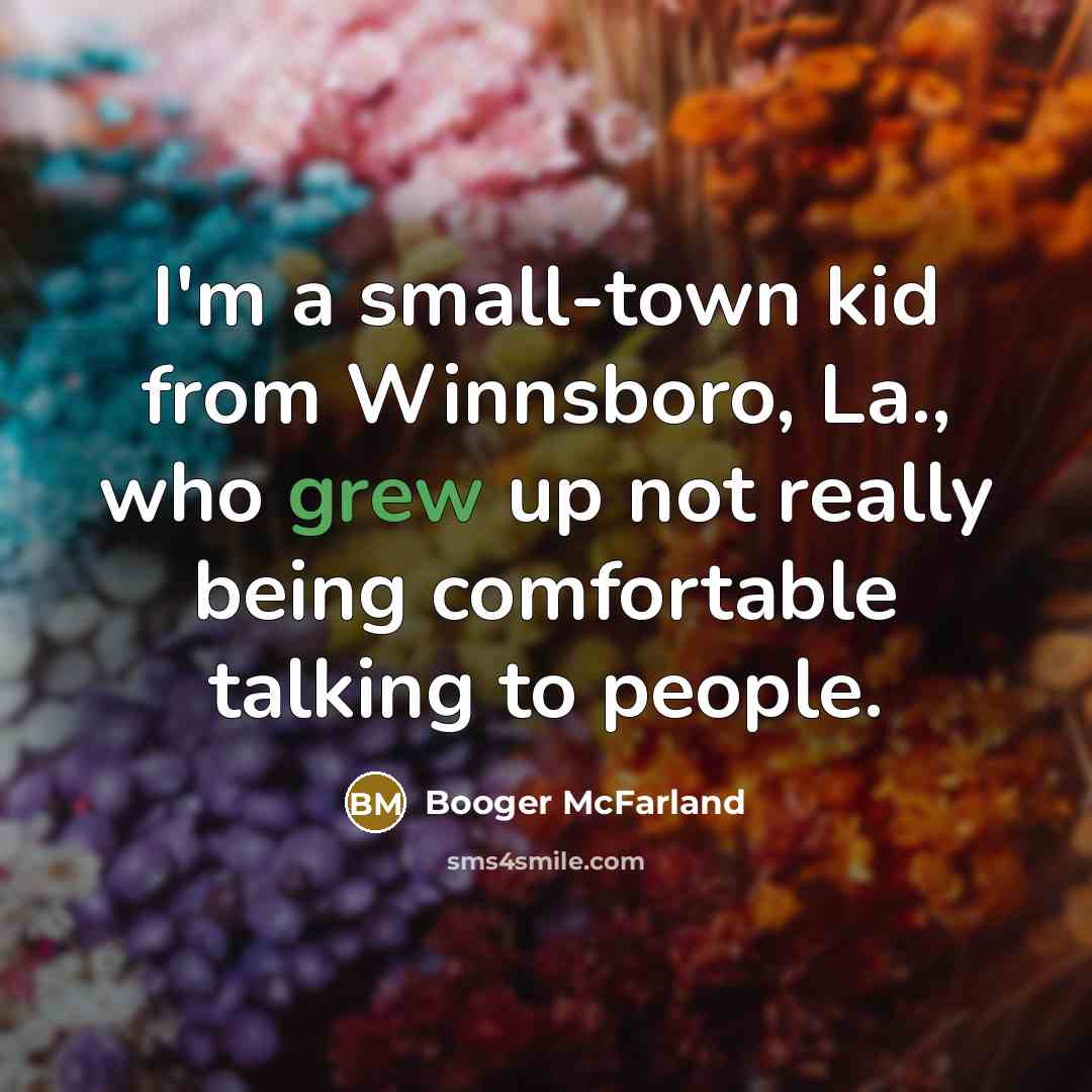 “I'm a small-town kid from Winnsboro, La., who grew up not really being comfortable talking to people.” quote by Booger McFarland