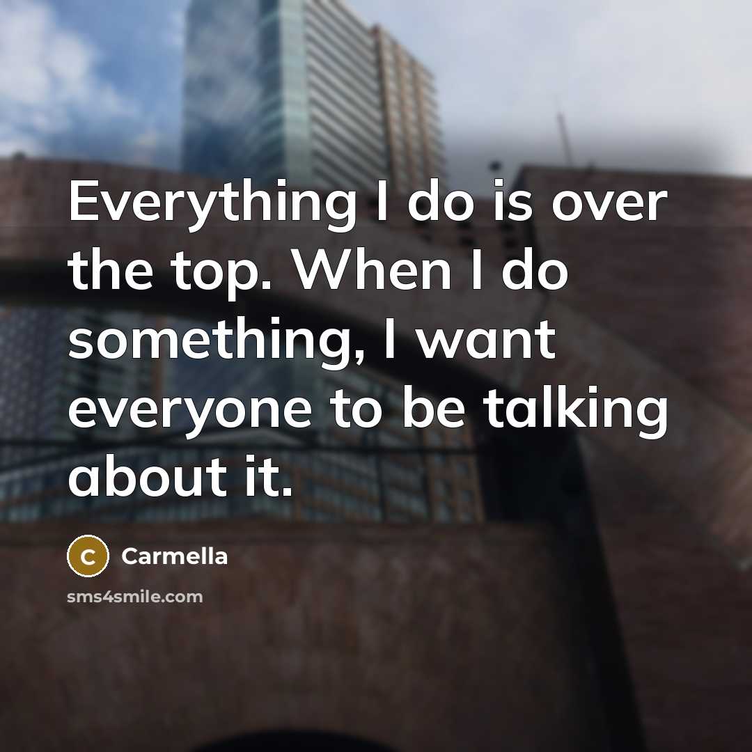 “Everything I do is over the top. When I do something, I want everyone to be talking about it.” quote by Carmella
