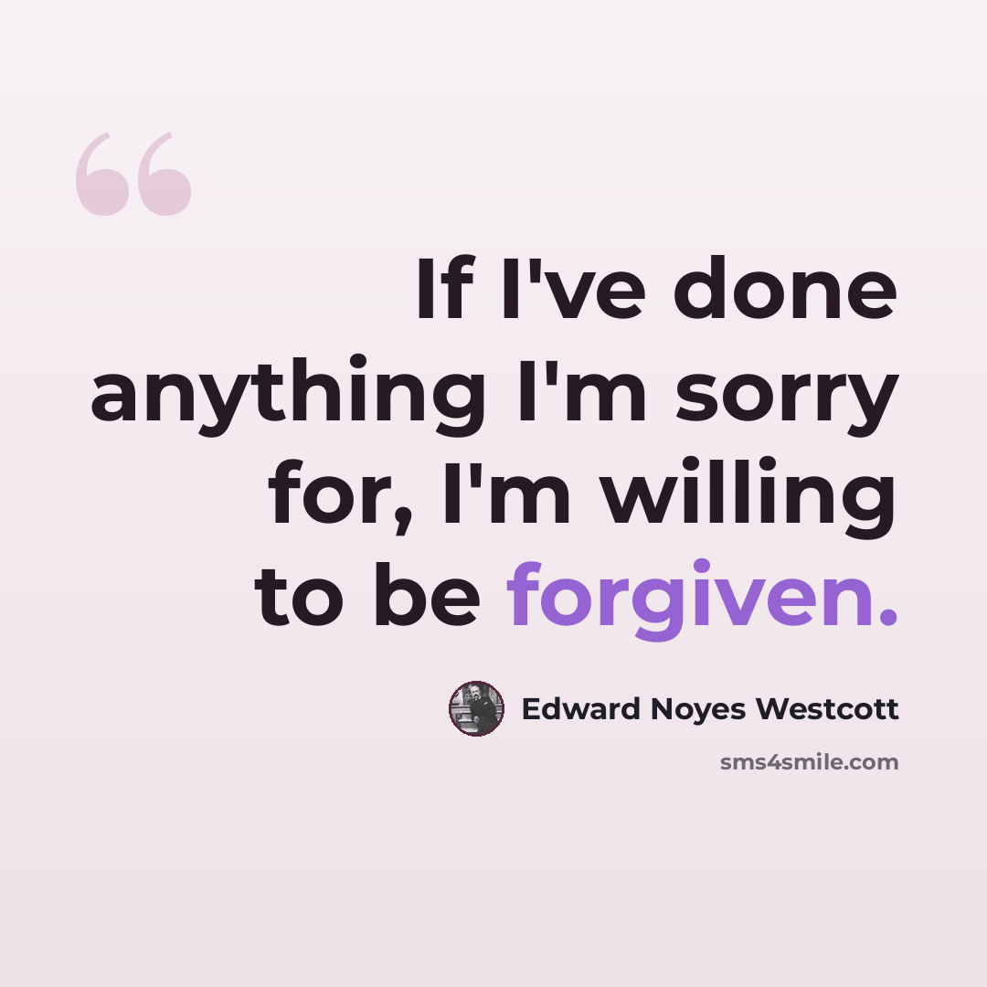 “If I've done anything I'm sorry for, I'm willing to be forgiven.” quote by Edward Noyes Westcott