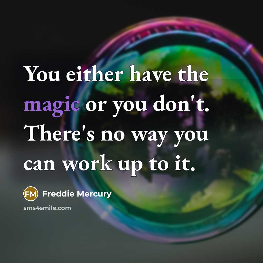 “You either have the magic or you don't. There's no way you can work up to it.” quote by Freddie Mercury