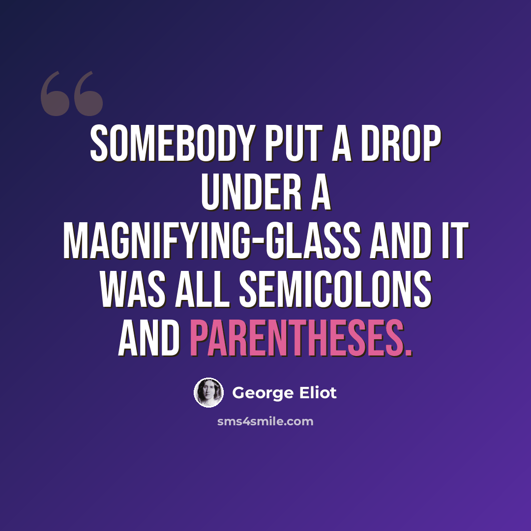 “Somebody put a drop under a magnifying-glass and it was all semicolons and parentheses.” quote by George Eliot