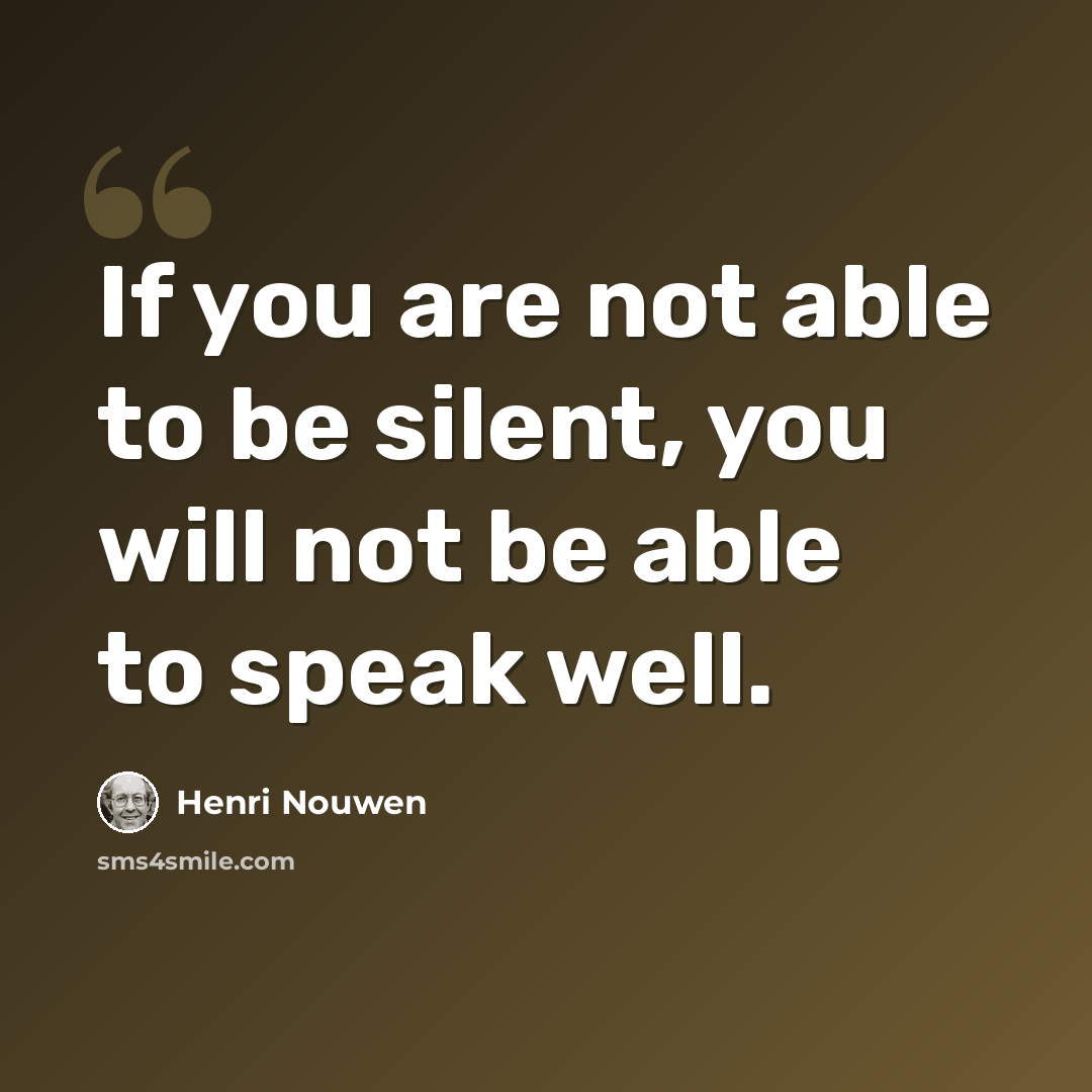 “If you are not able to be silent, you will not be able to speak well.” quote by Henri Nouwen