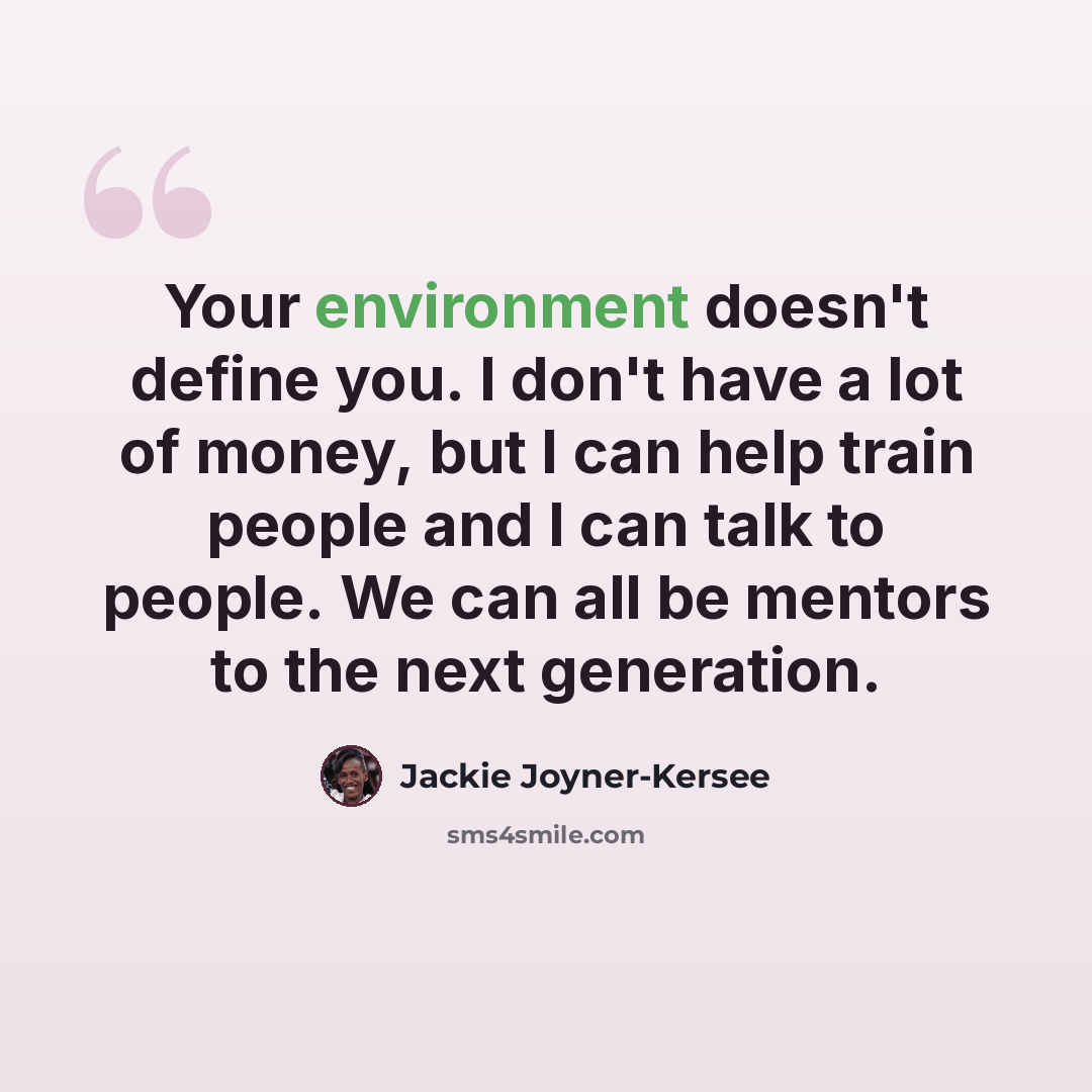 “Your environment doesn't define you. I don't have a lot of money, but I can help train people and I can talk to people. We can all be mentors to the next generation.” quote by Jackie Joyner-Kersee