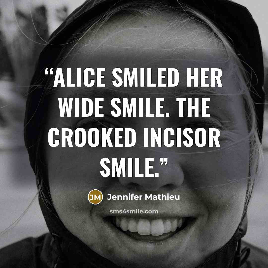 “Alice smiled her wide smile. The crooked incisor smile.” quote by Jennifer Mathieu