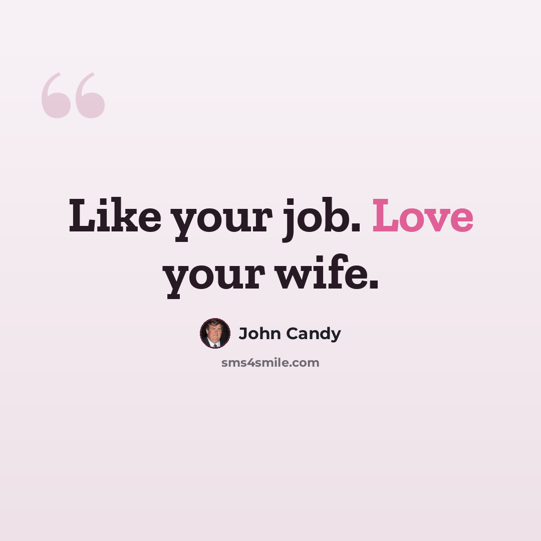 “Like your job. Love your wife.” quote by John Candy