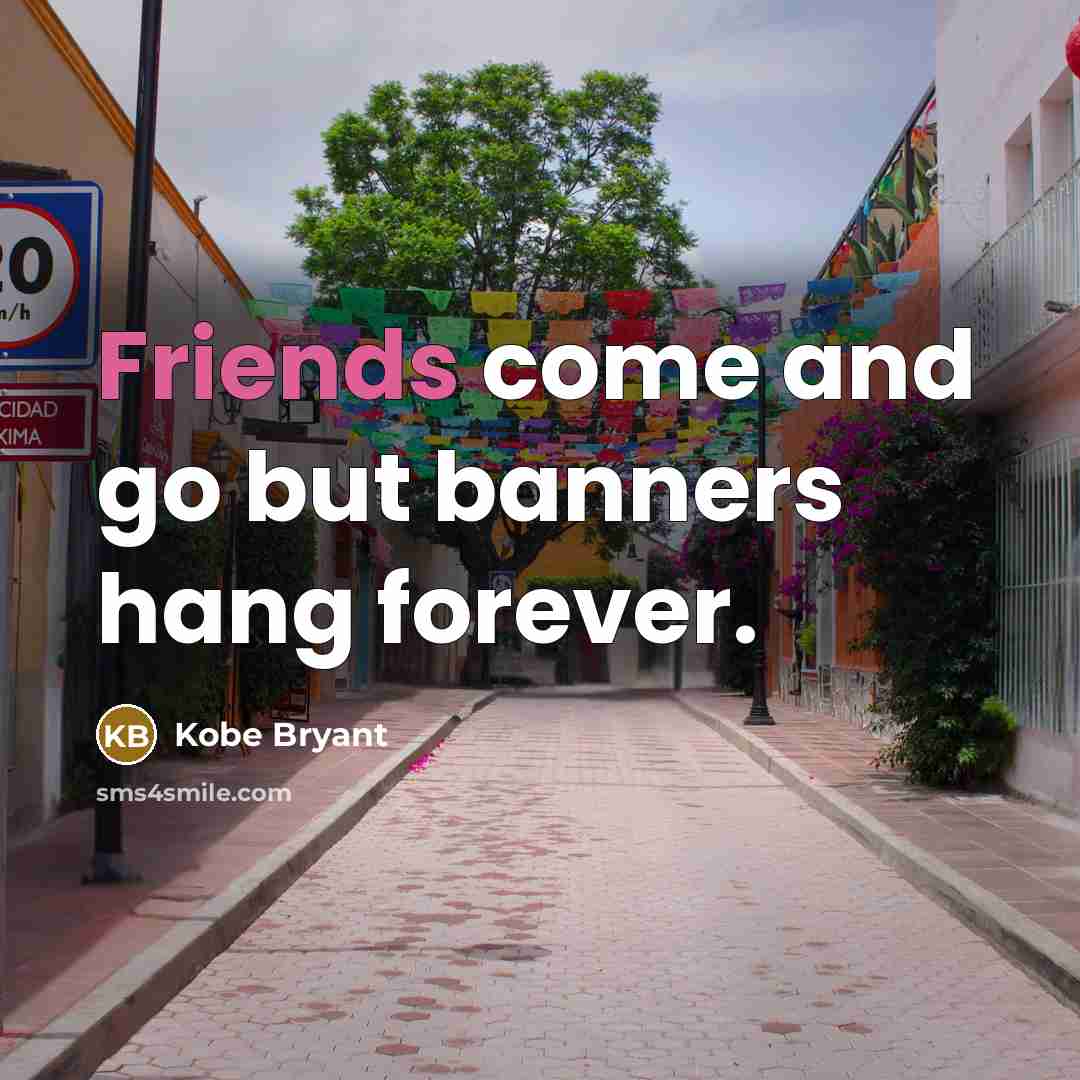 “Friends come and go but banners hang forever.” quote by Kobe Bryant
