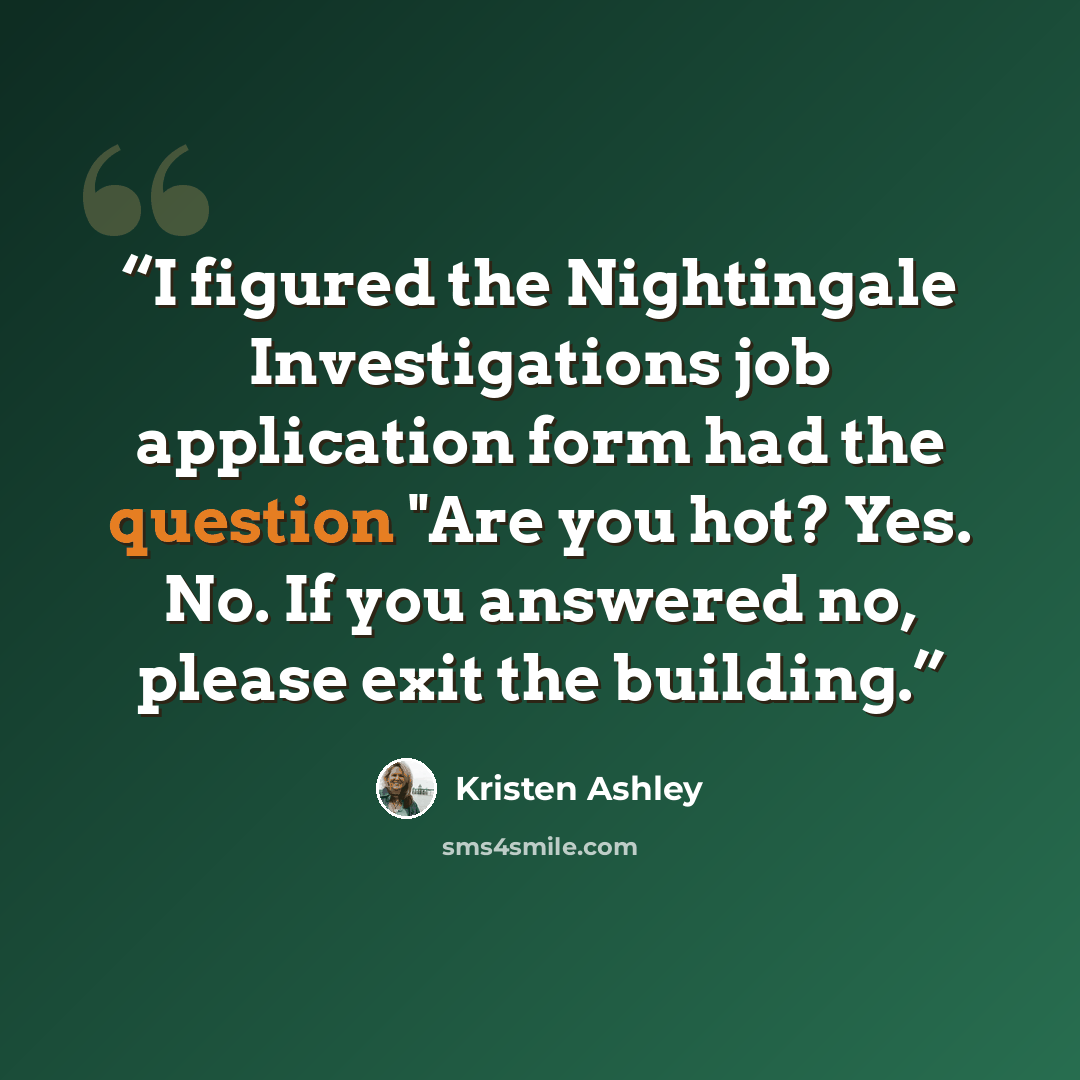 “I figured the Nightingale Investigations job application form had the question "Are you hot? Yes. No. If you answered no, please exit the building.” quote by Kristen Ashley