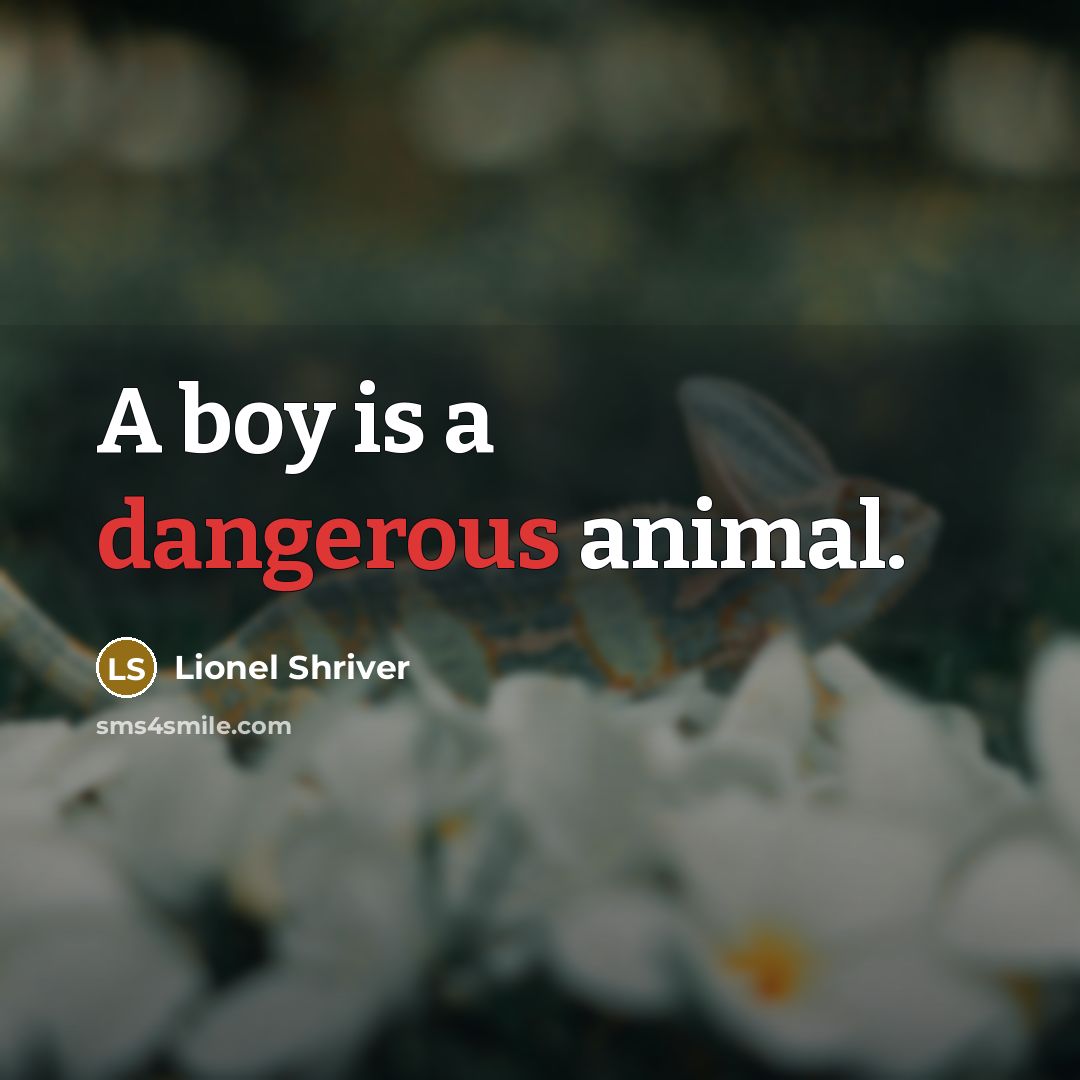 “A boy is a dangerous animal.” quote by Lionel Shriver