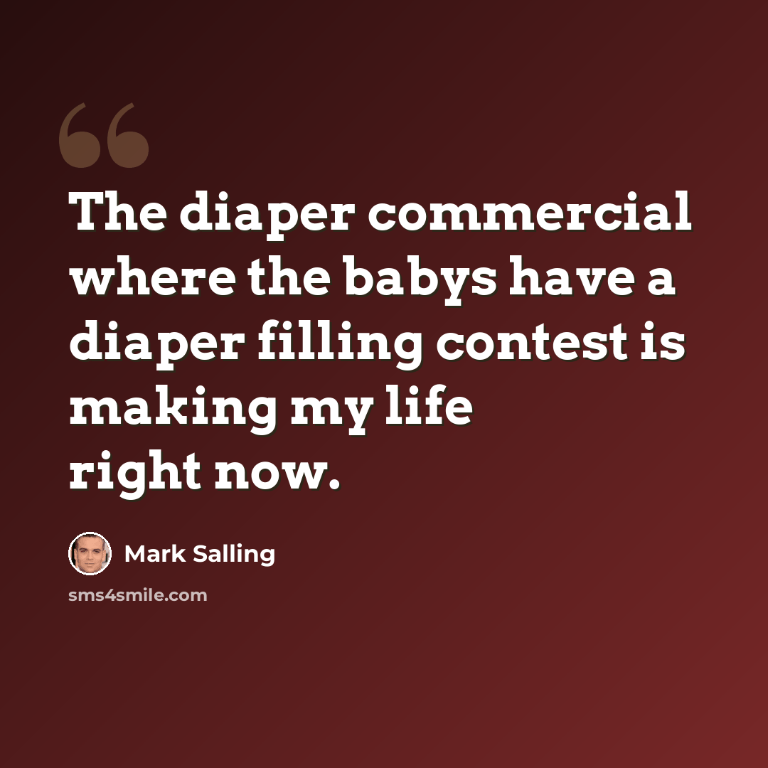 “The diaper commercial where the babys have a diaper filling contest is making my life right now.” quote by Mark Salling