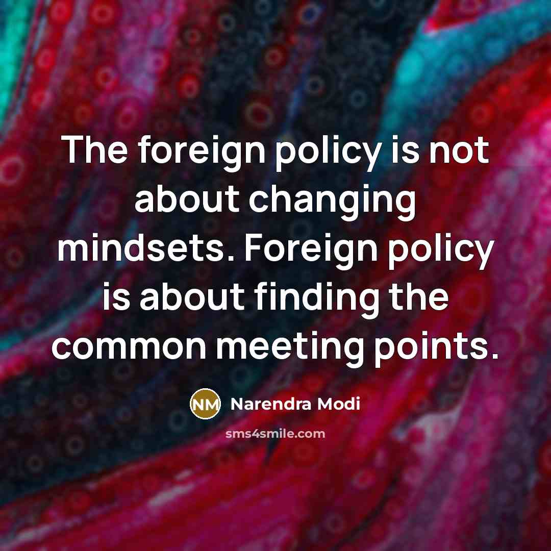“The foreign policy is not about changing mindsets. Foreign policy is about finding the common meeting points.” quote by Narendra Modi