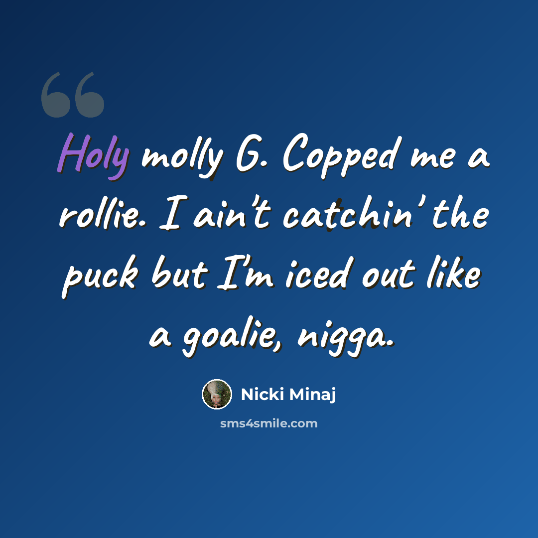 “Holy molly G. Copped me a rollie. I ain't catchin' the puck but I'm iced out like a goalie, nigga.” quote by Nicki Minaj