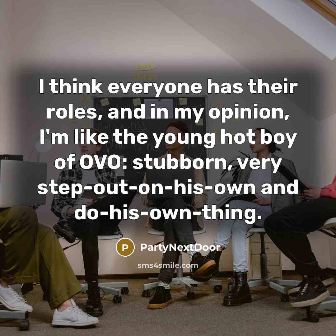 “I think everyone has their roles, and in my opinion, I'm like the young hot boy of OVO: stubborn, very step-out-on-his-own and do-his-own-thing.” quote by PartyNextDoor
