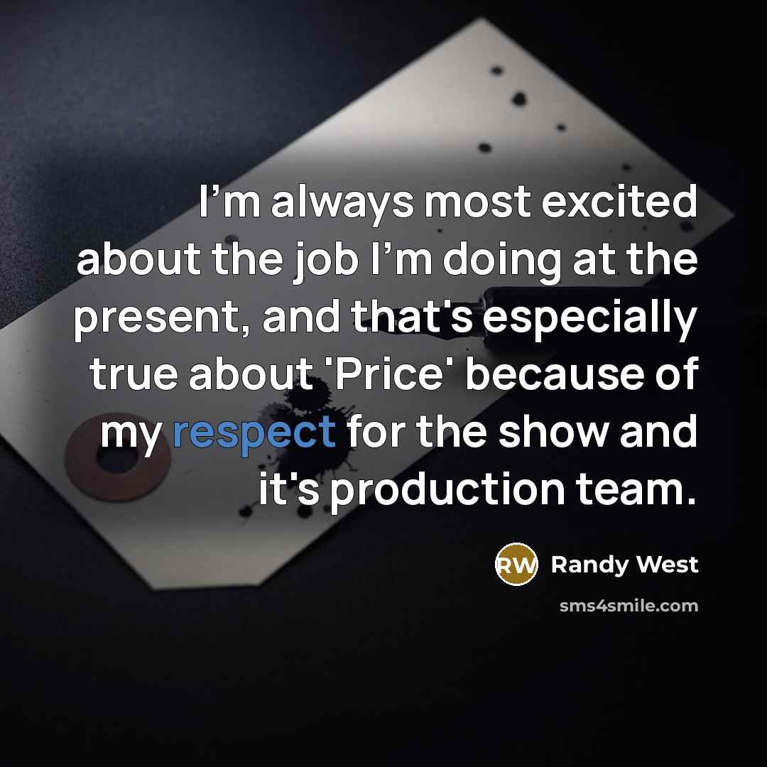 “I'm always most excited about the job I'm doing at the present, and that's especially true about 'Price' because of my respect for the show and it's production team.” quote by Randy West