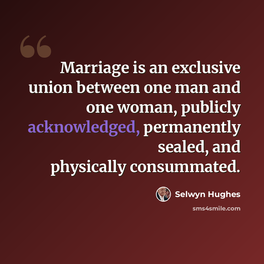“Marriage is an exclusive union between one man and one woman, publicly acknowledged, permanently sealed, and physically consummated.” quote by Selwyn Hughes