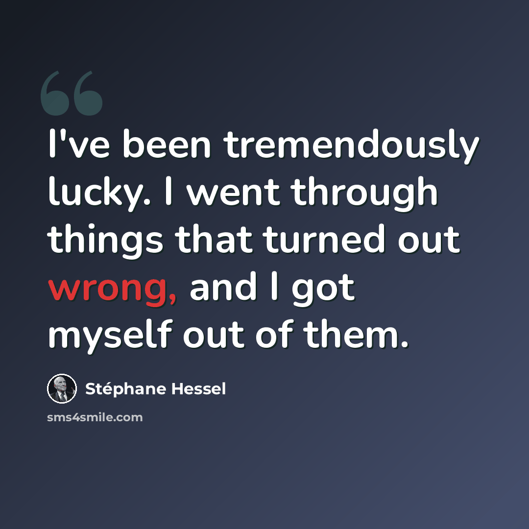 “I've been tremendously lucky. I went through things that turned out wrong, and I got myself out of them.” quote by Stephane Hessel