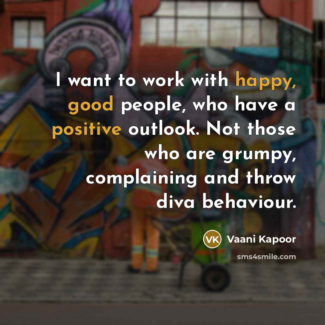 “I want to work with happy, good people, who have a positive outlook. Not those who are grumpy, complaining and throw diva behaviour.” quote by Vaani Kapoor