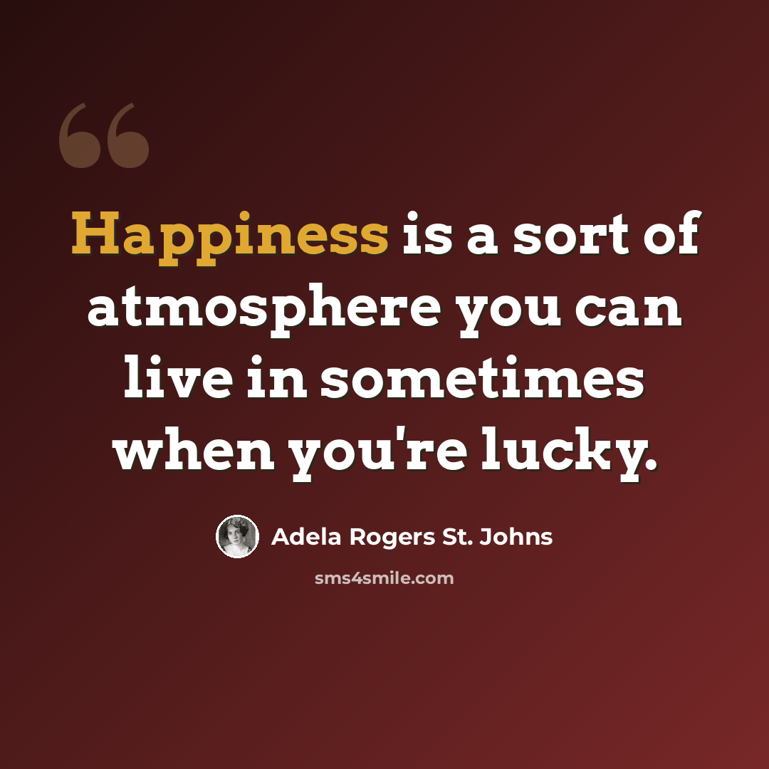 “Happiness is a sort of atmosphere you can live in sometimes when you're lucky.” quote by Adela Rogers St. Johns