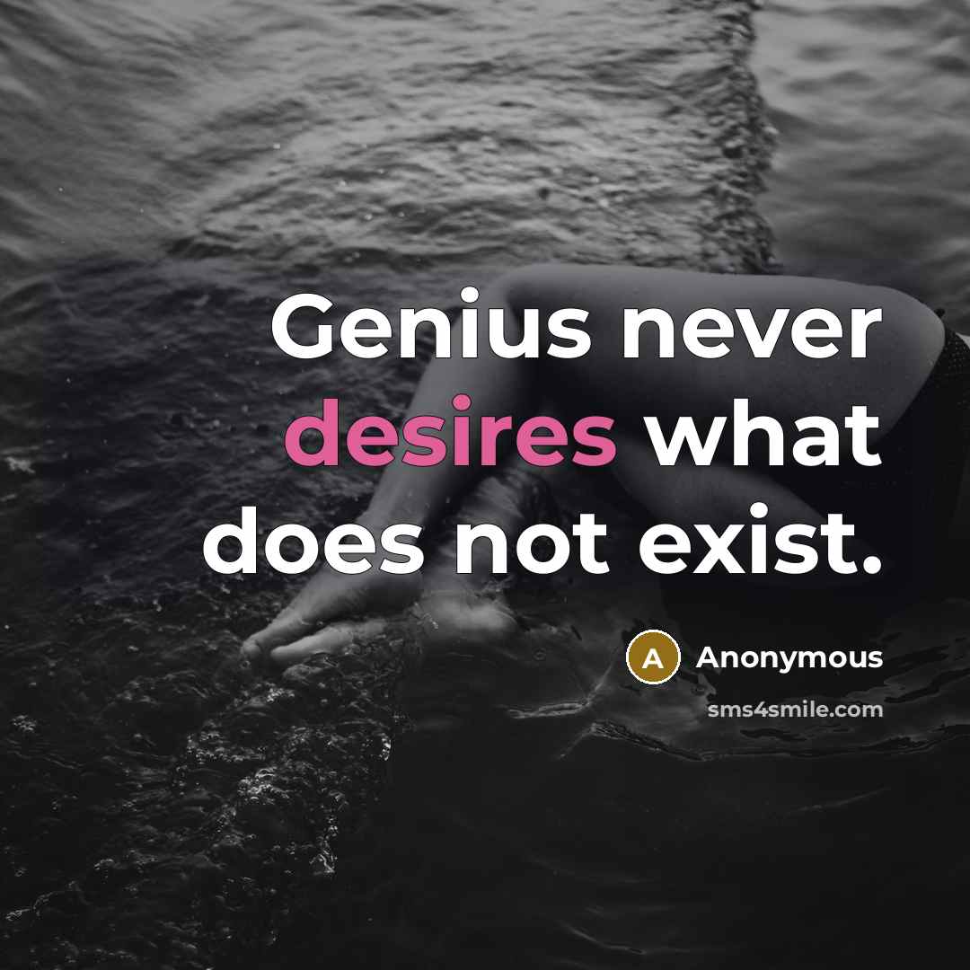 “Genius never desires what does not exist.” quote by Anonymous