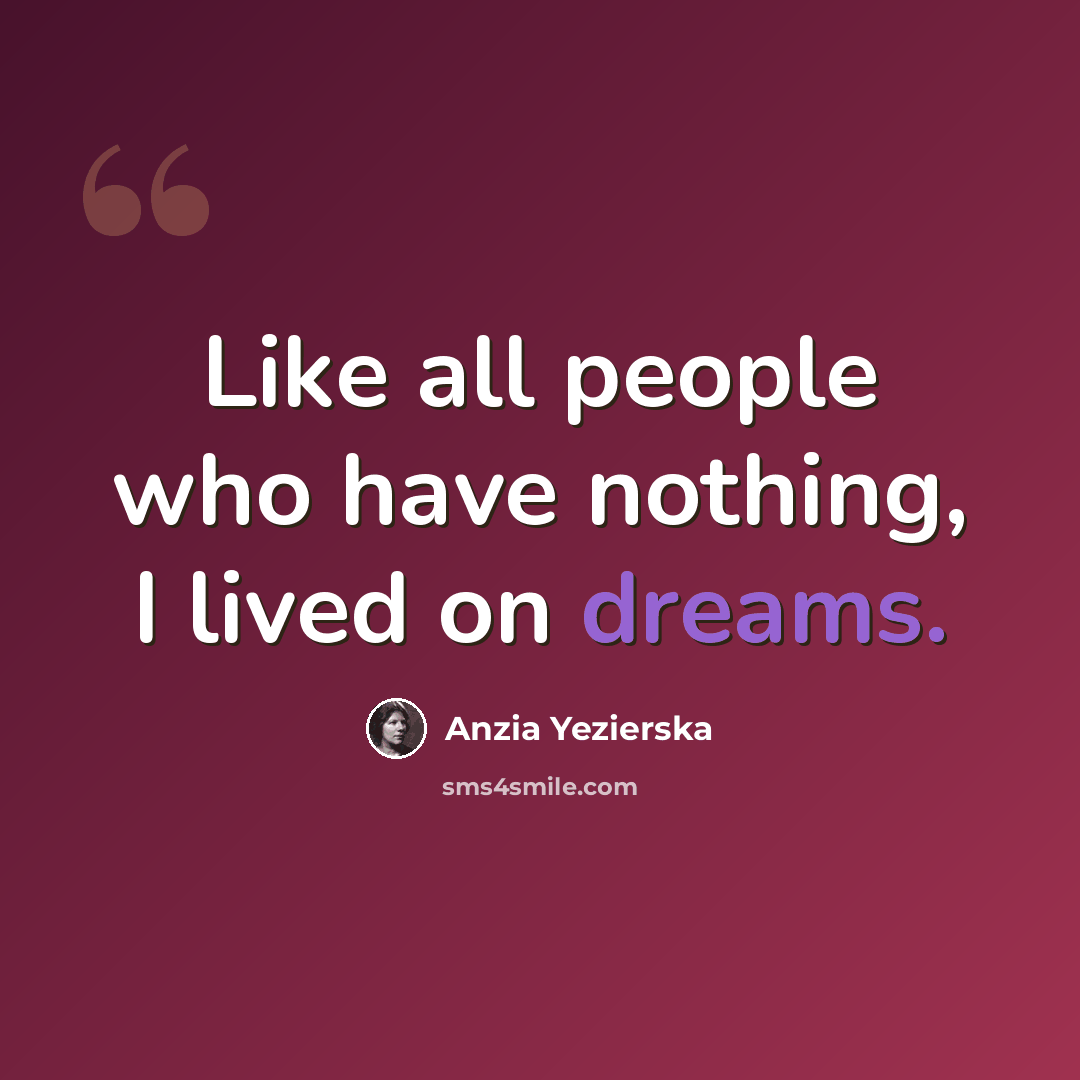 “Like all people who have nothing, I lived on dreams.” quote by Anzia Yezierska