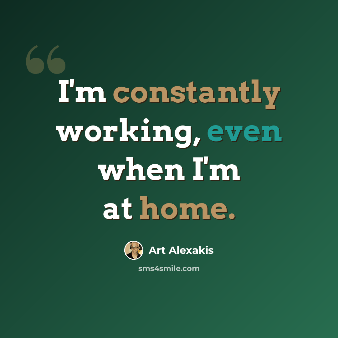 “I'm constantly working, even when I'm at home.” quote by Art Alexakis