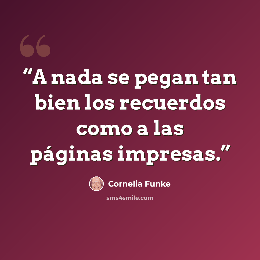 “A nada se pegan tan bien los recuerdos como a las páginas impresas.” quote by Cornelia Funke