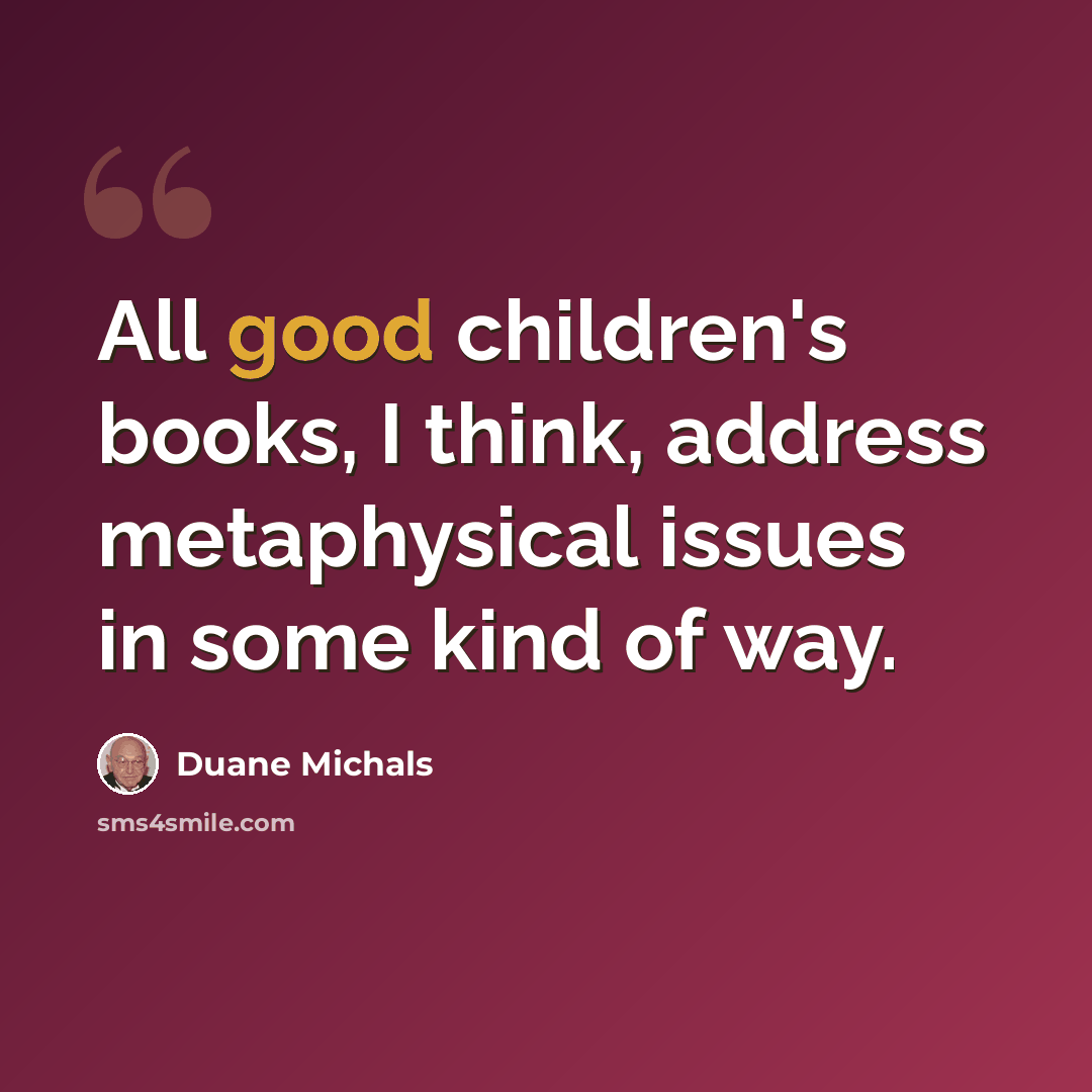 “All good children's books, I think, address metaphysical issues in some kind of way.” quote by Duane Michals
