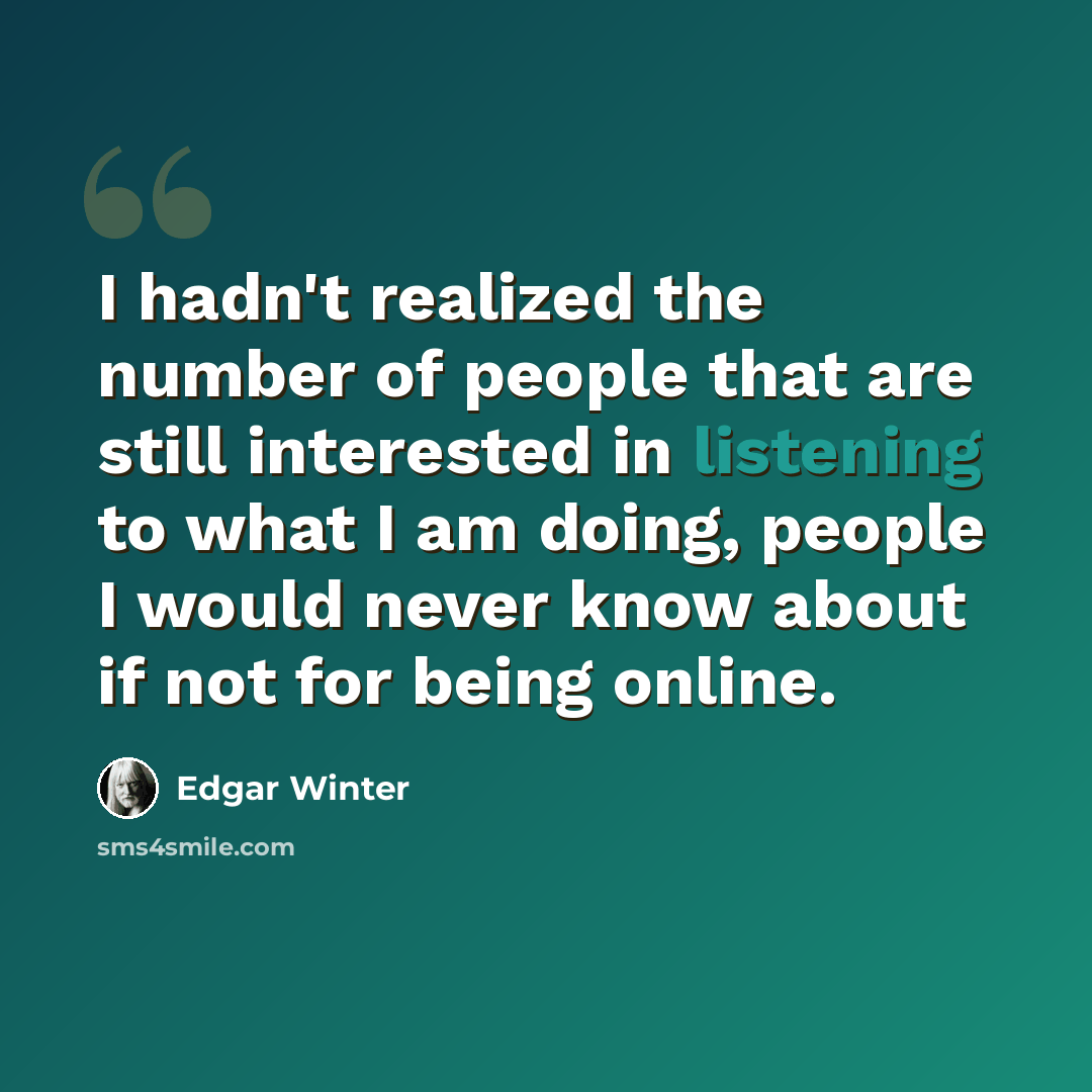 “I hadn't realized the number of people that are still interested in listening to what I am doing, people I would never know about if not for being online.” quote by Edgar Winter
