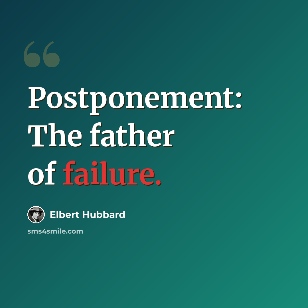 “Postponement: The father of failure.” quote by Elbert Hubbard