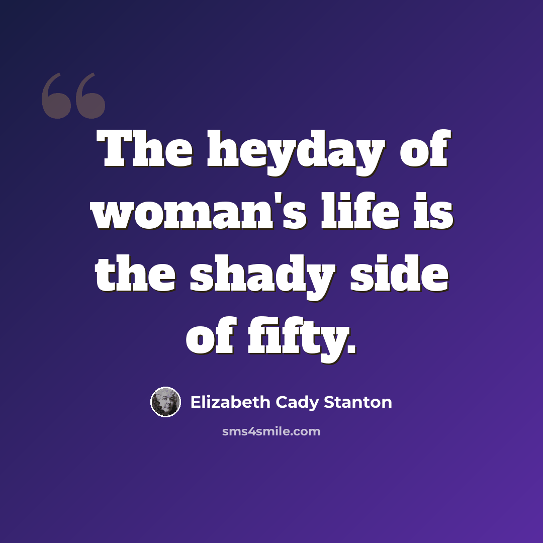 “The heyday of woman's life is the shady side of fifty.” quote by Elizabeth Cady Stanton