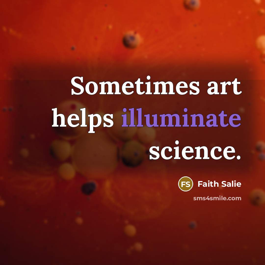 “Sometimes art helps illuminate science.” quote by Faith Salie