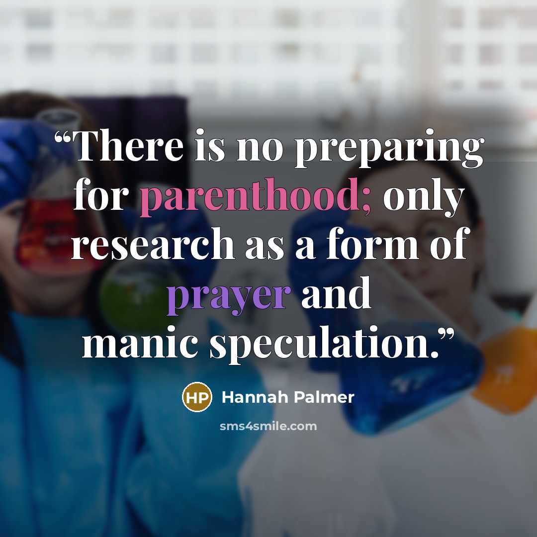 “There is no preparing for parenthood; only research as a form of prayer and manic speculation.” quote by Hannah Palmer
