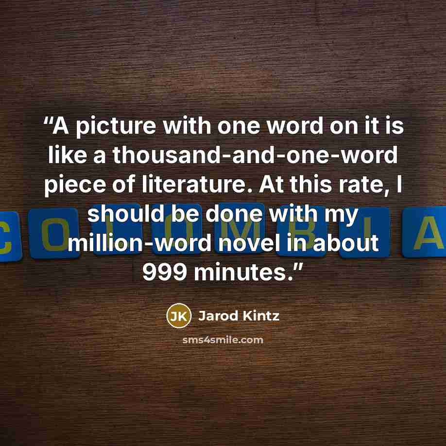 “A picture with one word on it is like a thousand-and-one-word piece of literature. At this rate, I should be done with my million-word novel in about 999 minutes.” quote by Jarod Kintz