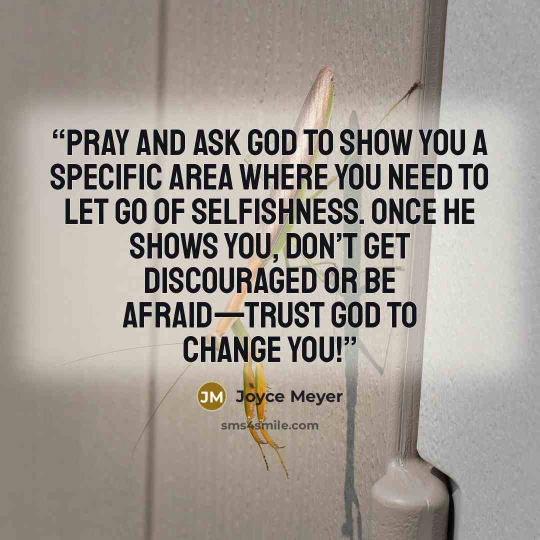 “Pray and ask God to show you a specific area where you need to let go of selfishness. Once He shows you, don’t get discouraged or be afraid—trust God to change you!” quote by Joyce Meyer