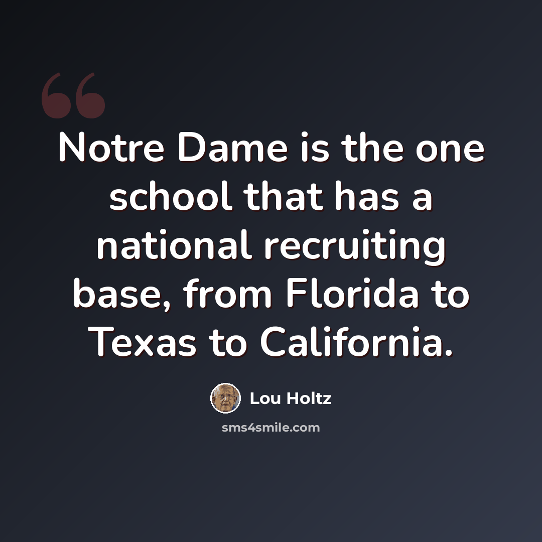 “Notre Dame is the one school that has a national recruiting base, from Florida to Texas to California.” quote by Lou Holtz