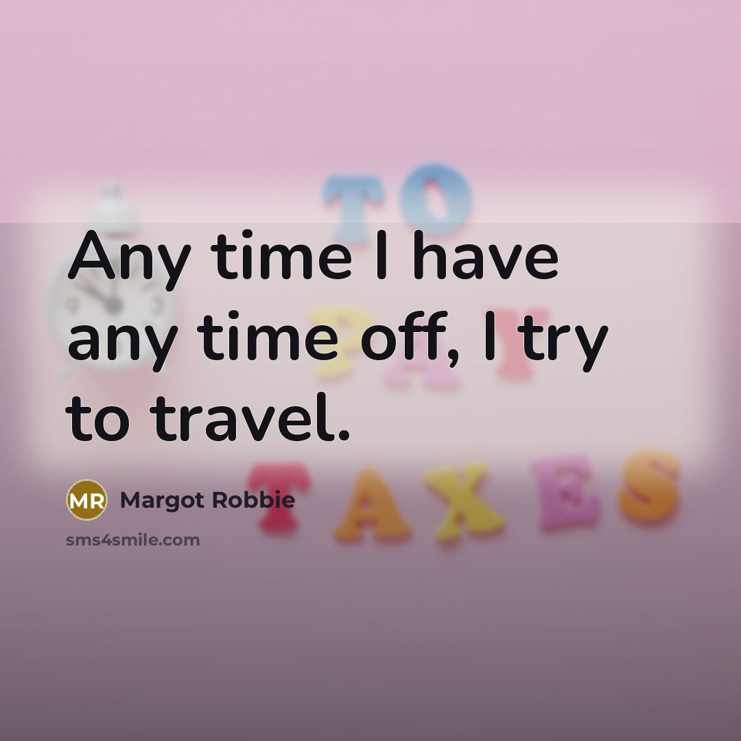 “Any time I have any time off, I try to travel.” quote by Margot Robbie