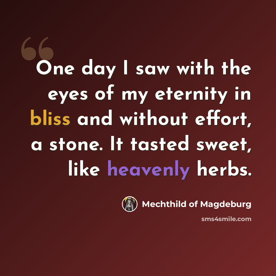 “One day I saw with the eyes of my eternity in bliss and without effort, a stone. It tasted sweet, like heavenly herbs.” quote by Mechthild of Magdeburg