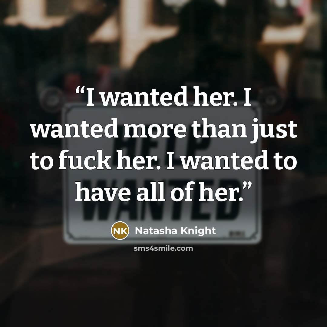 “I wanted her. I wanted more than just to fuck her. I wanted to have all of her.” quote by Natasha Knight