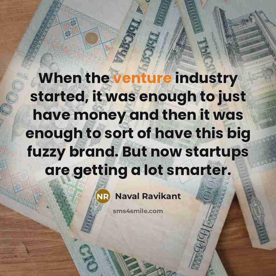 “When the venture industry started, it was enough to just have money and then it was enough to sort of have this big fuzzy brand. But now startups are getting a lot smarter.” quote by Naval Ravikant