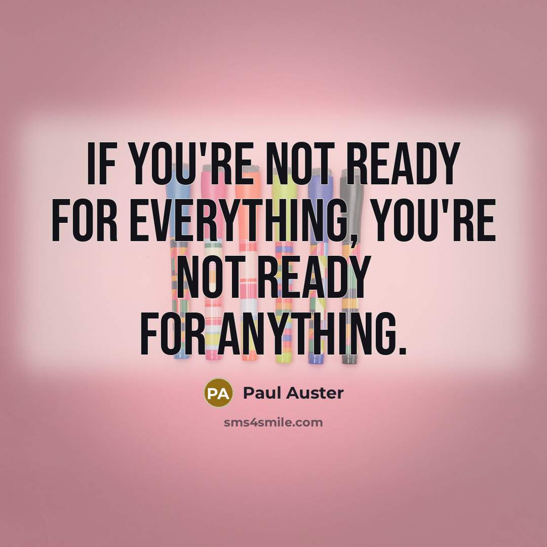“If you're not ready for everything, you're not ready for anything.” quote by Paul Auster