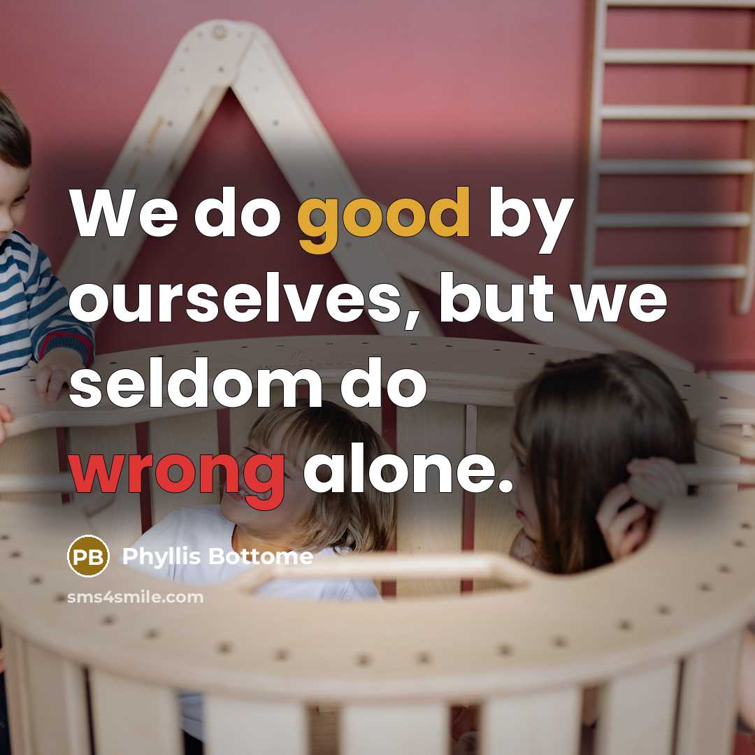 “We do good by ourselves, but we seldom do wrong alone.” quote by Phyllis Bottome