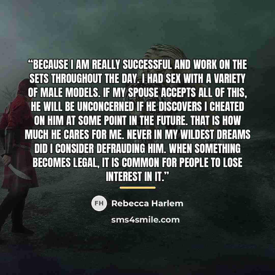 “Because I am really successful and work on the sets throughout the day. I had sex with a variety of male models. If my spouse accepts all of this, he will be unconcerned if he discovers I cheated on him at some point in the future. That is how much he cares for me. Never in my wildest dreams did I…” quote by Rebecca Harlem