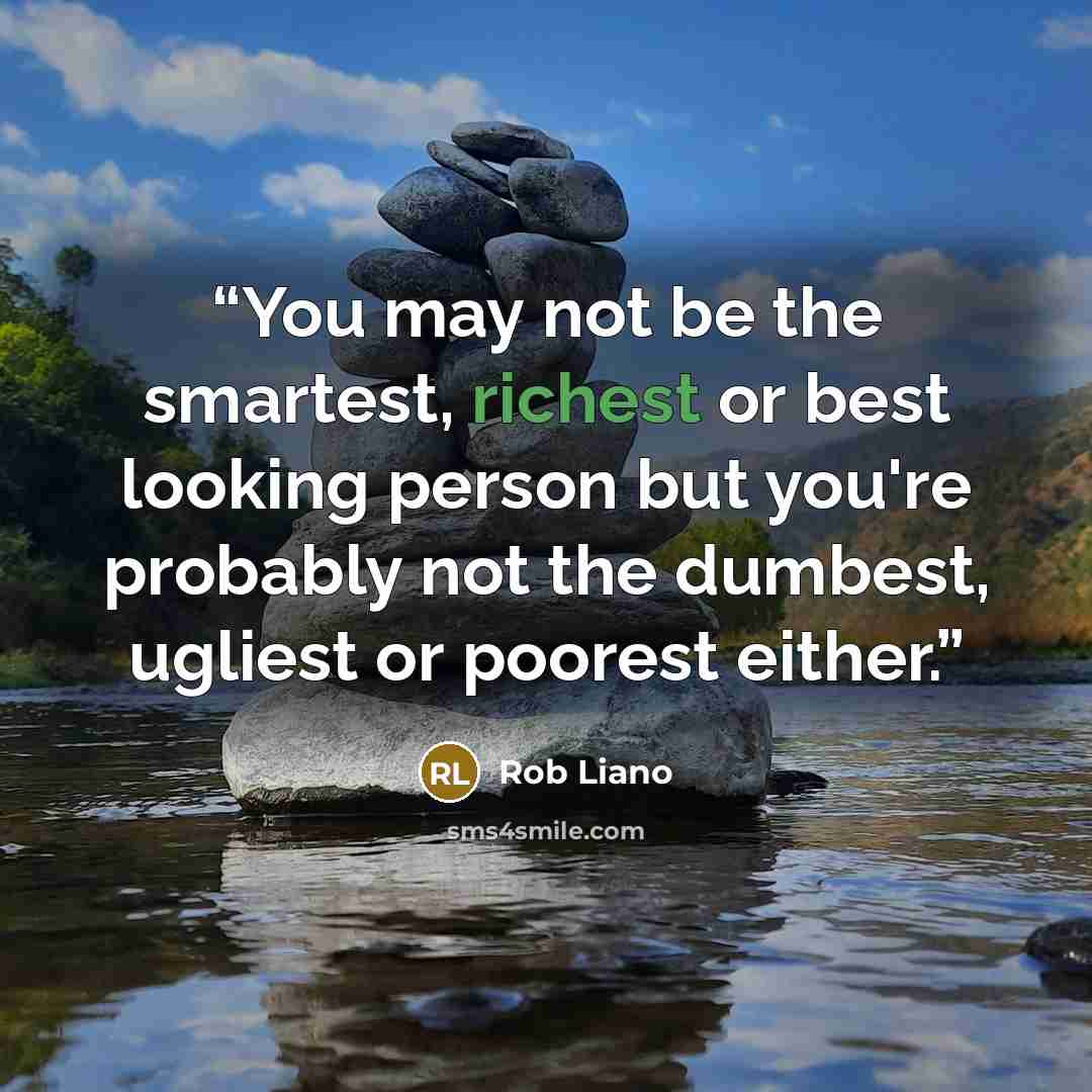 “You may not be the smartest, richest or best looking person but you're probably not the dumbest, ugliest or poorest either.” quote by Rob Liano