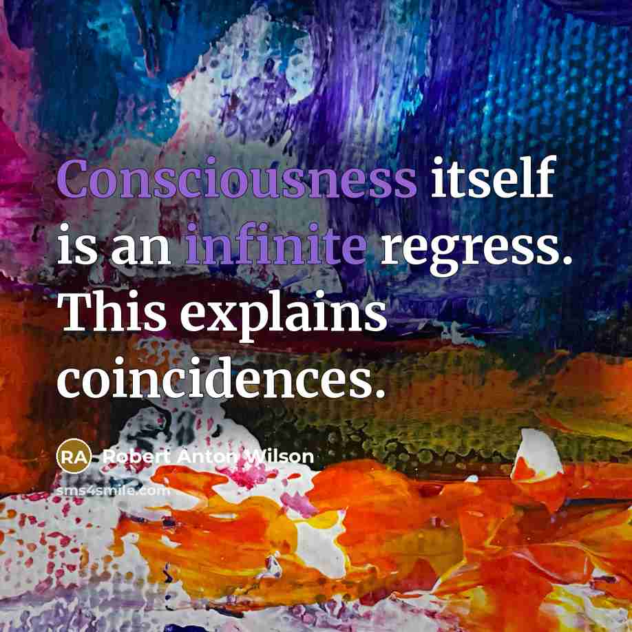 “Consciousness itself is an infinite regress. This explains coincidences.” quote by Robert Anton Wilson