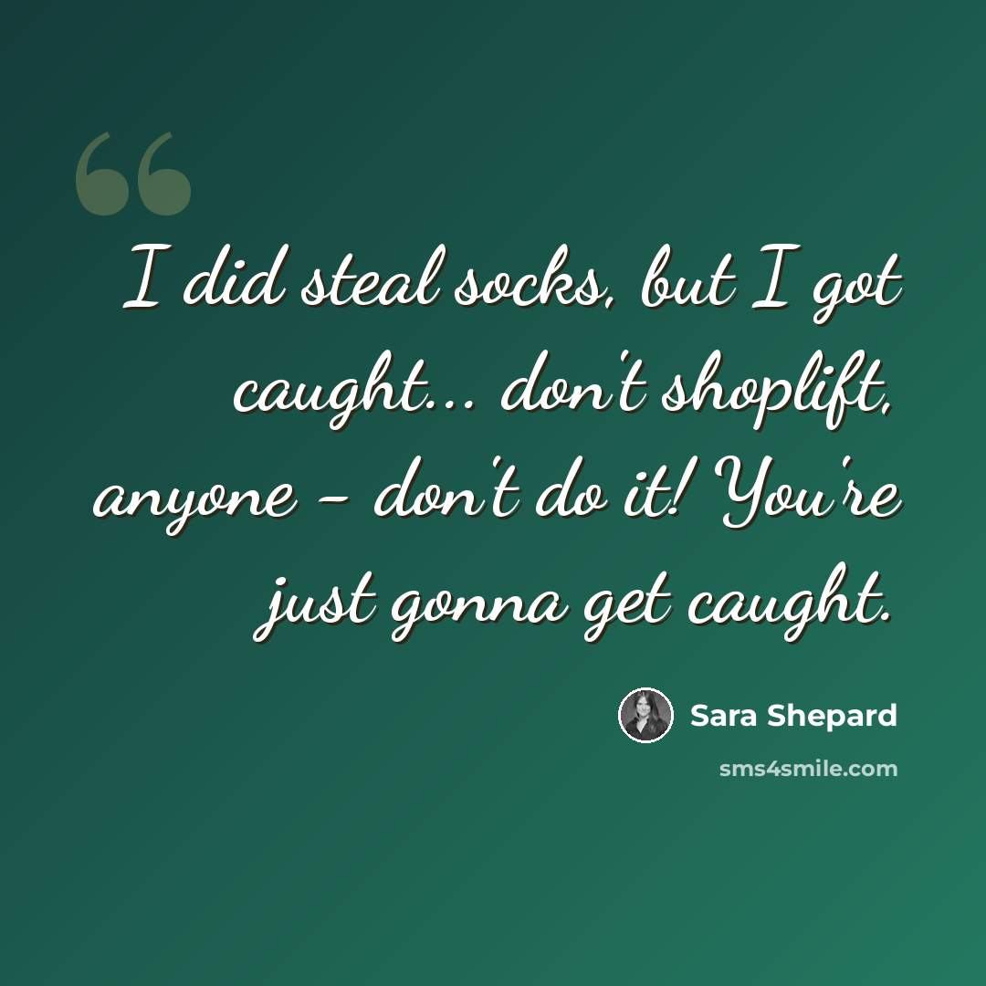“I did steal socks, but I got caught... don't shoplift, anyone - don't do it! You're just gonna get caught.” quote by Sara Shepard