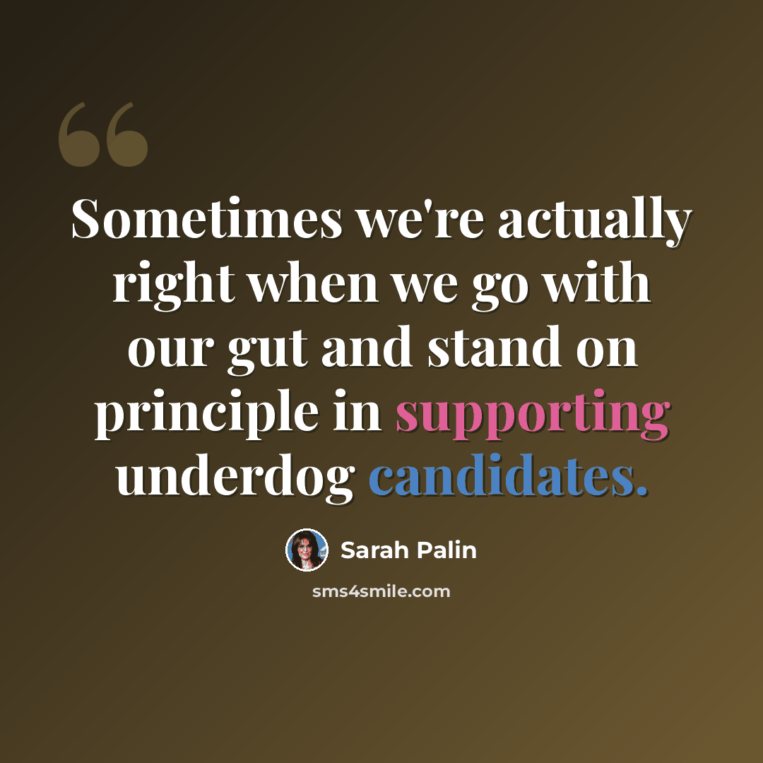 “Sometimes we're actually right when we go with our gut and stand on principle in supporting underdog candidates.” quote by Sarah Palin